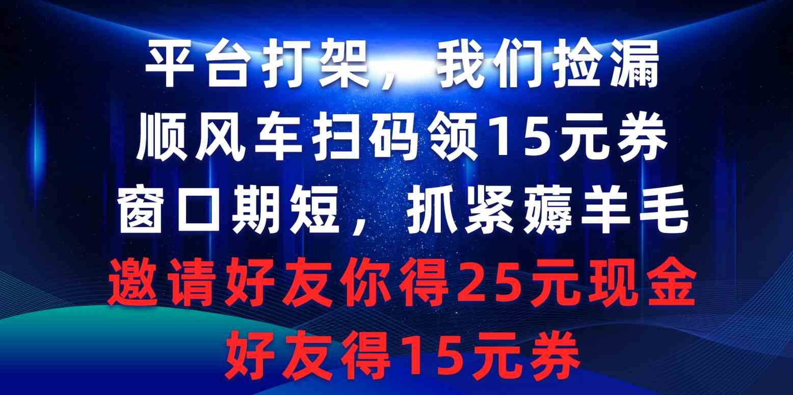 （9316期）平台打架我们捡漏，顺风车扫码领15元券，窗口期短抓紧薅羊毛，邀请好友…-网创资源库