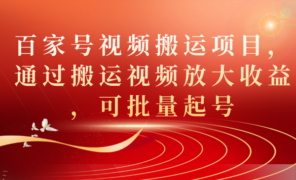 百家号视频搬运项目，通过搬运视频放大收益，可批量起号-网创资源库