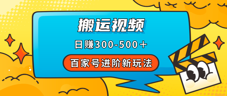 百家号进阶新玩法，靠搬运视频，轻松日赚500＋，附详细操作流程-网创资源库