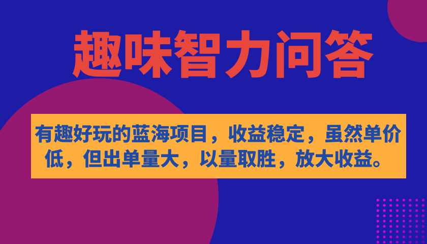 有趣好玩的蓝海项目，趣味智力问答，收益稳定，虽然客单价低，但出单量大-网创资源库