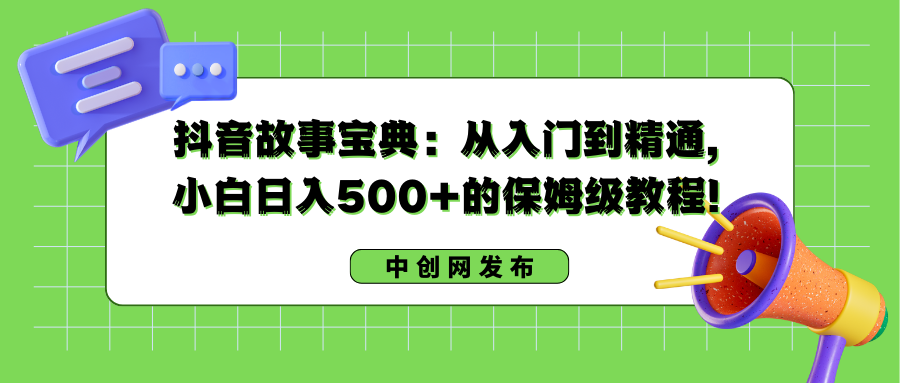 抖音故事宝典：从入门到精通，小白日入500+的保姆级教程！-网创资源库