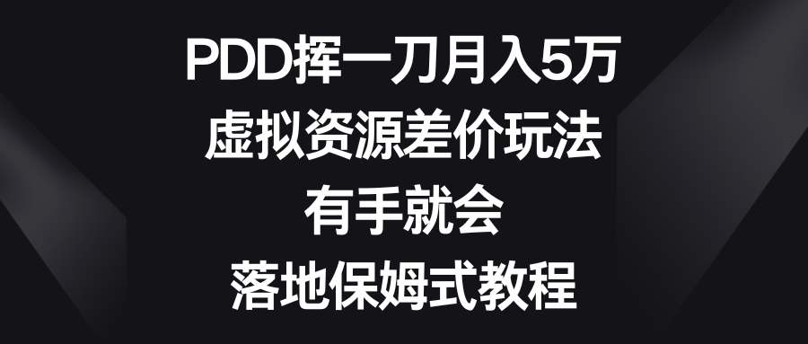 PDD挥一刀月入5万，虚拟资源差价玩法，有手就会，落地保姆式教程-网创资源库