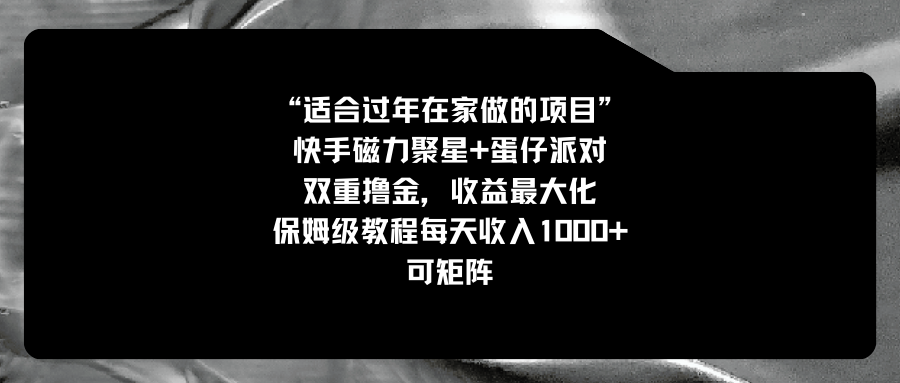 适合过年在家做的项目，快手磁力+蛋仔派对，双重撸金，收益最大化 保姆…-网创资源库