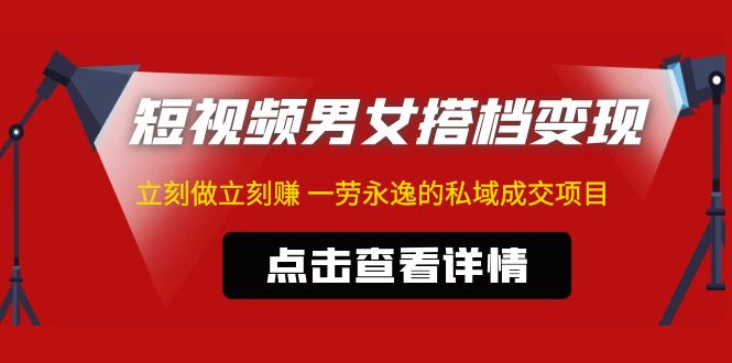 东哲·短视频男女搭档变现 立刻做立刻赚 一劳永逸的私域成交项目（不露脸）-网创资源库