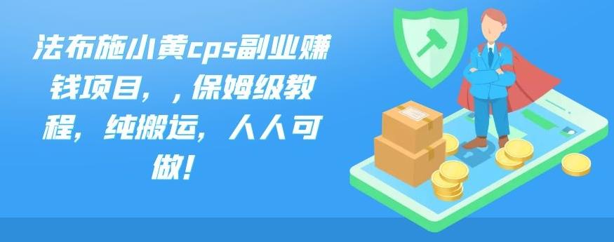 法布施小黄cps副业赚钱项目，,保姆级教程，纯搬运，人人可做！-网创资源库