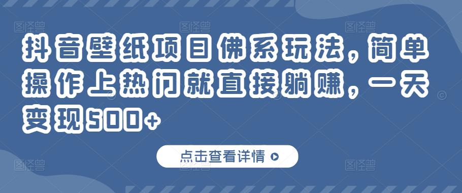 抖音壁纸项目佛系玩法，简单操作上热门就直接躺赚，一天变现500+￼-网创资源库