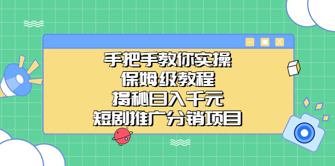 手把手教你实操！保姆级教程揭秘日入千元的短剧推广分销项目-网创资源库