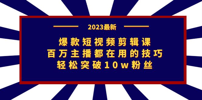 爆款短视频剪辑课：百万主播都在用的技巧，轻松突破10w粉丝-网创资源库