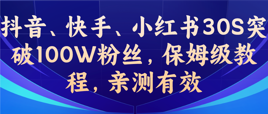 教你一招，抖音、快手、小红书30S突破100W粉丝，保姆级教程，亲测有效-网创资源库