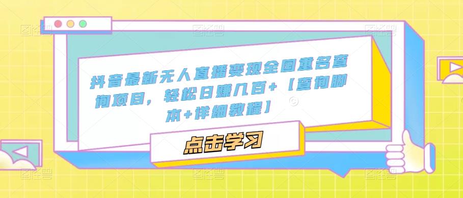 抖音最新无人直播变现全国重名查询项目 日赚几百+【查询脚本+详细教程】-网创资源库