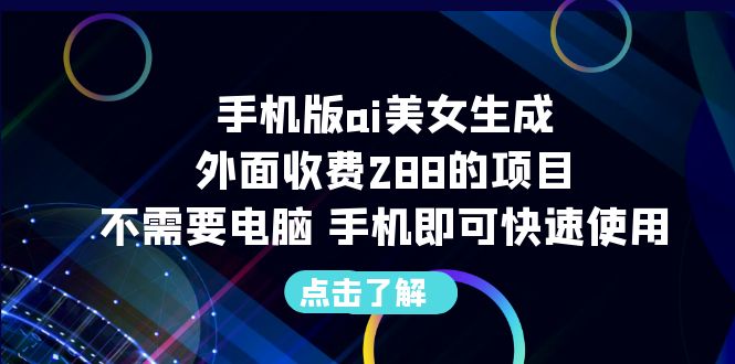 手机版ai美女生成-外面收费288的项目，不需要电脑，手机即可快速使用-网创资源库