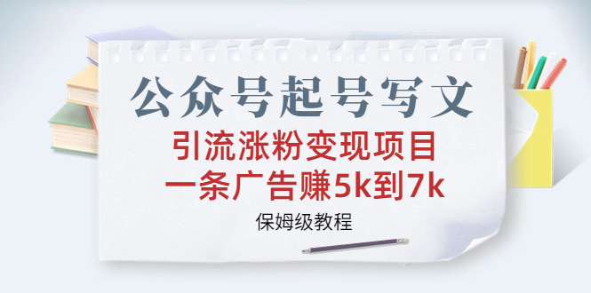 公众号起号写文、引流涨粉变现项目，一条广告赚5k到7k，保姆级教程-网创资源库