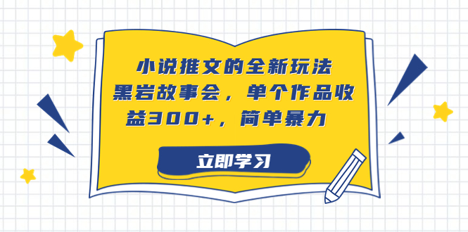 小说推文的全新玩法，黑岩故事会，单个作品收益300+，简单暴力-网创资源库