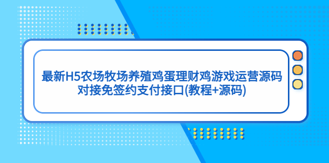 最新H5农场牧场养殖鸡蛋理财鸡游戏运营源码/对接免签约支付接口(教程+源码)-网创资源库