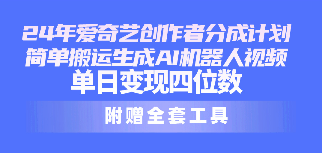 （10308期）24最新爱奇艺创作者分成计划，简单搬运生成AI机器人视频，单日变现四位数-网创资源库