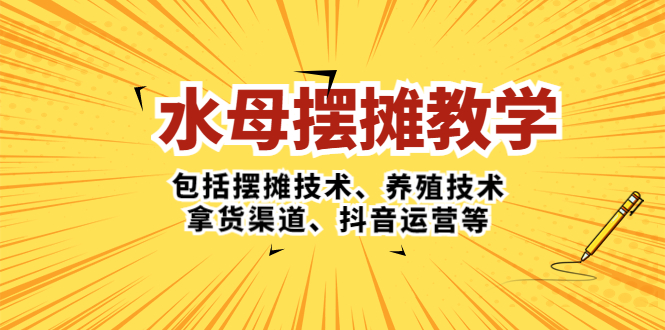 水母·摆摊教学，包括摆摊技术、养殖技术、拿货渠道、抖音运营等-网创资源库