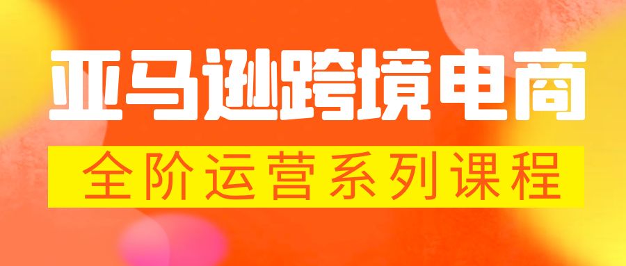 亚马逊跨境-电商全阶运营系列课程 每天10分钟，让你快速成为亚马逊运营高手-网创资源库