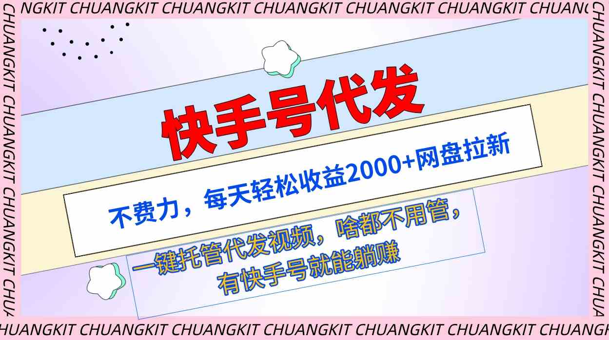 （9492期）快手号代发：不费力，每天轻松收益2000+网盘拉新一键托管代发视频-网创资源库