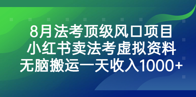 8月法考顶级风口项目，小红书卖法考虚拟资料，无脑搬运一天收入1000+-网创资源库