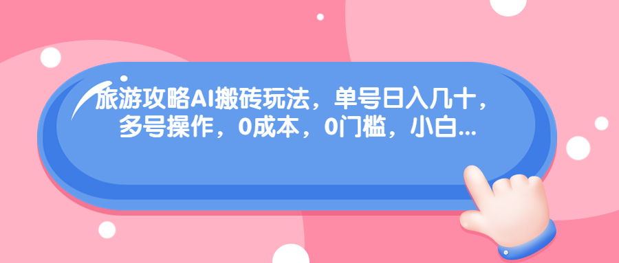 旅游攻略AI搬砖玩法，单号日入几十，可多号操作，0成本，0门槛，小白.-网创资源库