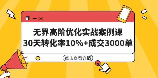 （9409期）无界高阶优化实战案例课，30天转化率10%+成交3000单（8节课）-网创资源库