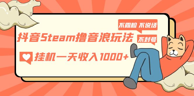 抖音Steam撸音浪玩法 挂机一天收入1000+不露脸 不说话 不封号 社恐人群福音-网创资源库