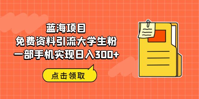 蓝海项目，免费资料引流大学生粉一部手机实现日入300+-网创资源库