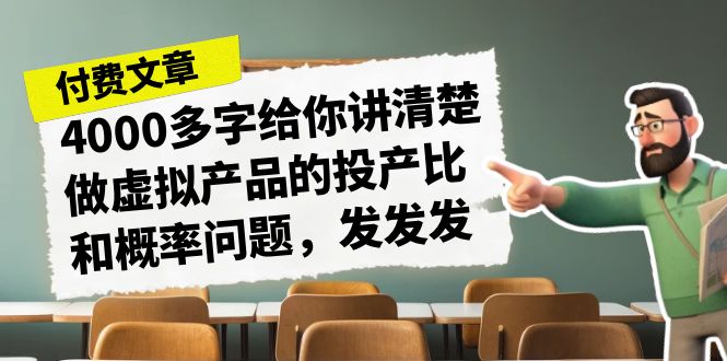 某付款文章《4000多字给你讲清楚做虚拟产品的投产比和概率问题，发发发》-网创资源库