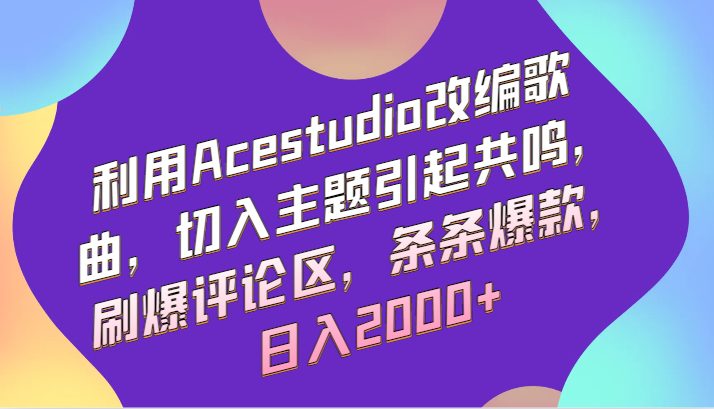 利用Acestudio改编歌曲，切入主题引起共鸣，刷爆评论区，条条爆款，日入2000+-网创资源库