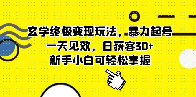 玄学终极变现玩法，暴力起号，一天见效，日获客30+，新手小白可轻松掌握-网创资源库