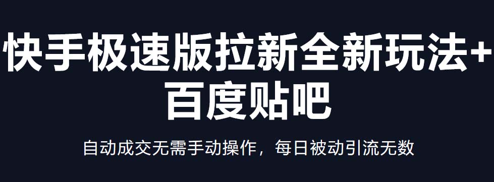 快手极速版拉新全新玩法+百度贴吧=自动成交无需手动操作，每日被动引流无数-网创资源库