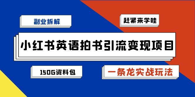 副业拆解：小红书英语拍书引流变现项目【一条龙实战玩法+150G资料包】-网创资源库