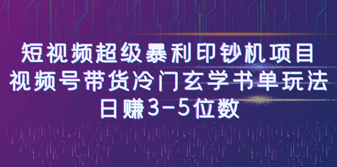 短视频超级暴利印钞机项目：视频号带货冷门玄学书单玩法，日赚3-5位数-网创资源库