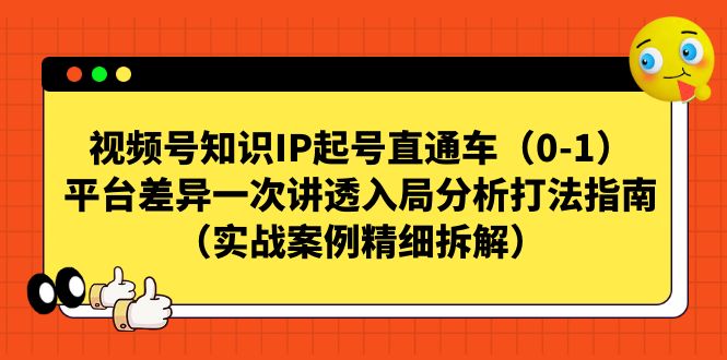 视频号-知识IP起号直通车（0-1）平台差异一次讲透入局分析打法指南-网创资源库