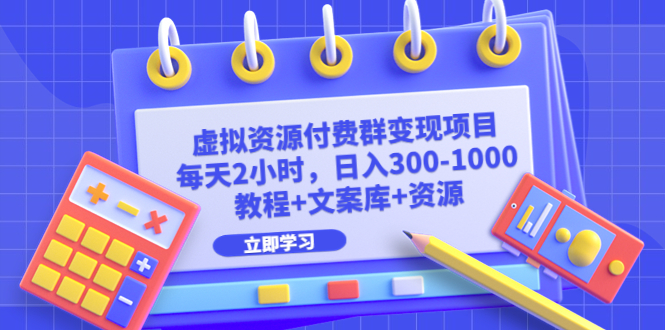 虚拟资源付费群变现项目：每天2小时，日入300-1000+（教程+文案库+资源）-网创资源库