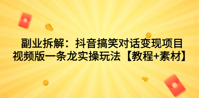 副业拆解：抖音搞笑对话变现项目，视频版一条龙实操玩法【教程+素材】-网创资源库