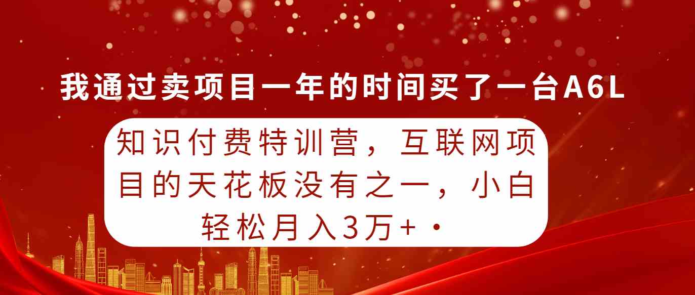 （9341期）知识付费特训营，互联网项目的天花板，没有之一，小白轻轻松松月入三万+-网创资源库