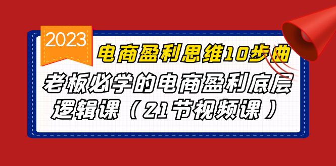 电商盈利-思维10步曲，老板必学的电商盈利底层逻辑课（21节视频课）-网创资源库