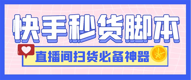 最新快手秒货脚本，直播间扫货必备神器【软件+操作教程】-网创资源库