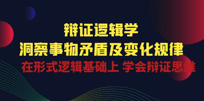 （10795期）辩证 逻辑学 | 洞察 事物矛盾及变化规律  在形式逻辑基础上 学会辩证思维-网创资源库