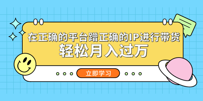 在正确的平台蹭正确的IP进行带货，轻松月入过万-网创资源库