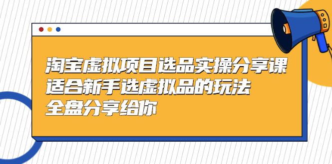 黄岛主-淘宝虚拟项目选品实操分享课，适合新手选虚拟品的玩法 全盘分享给你-网创资源库