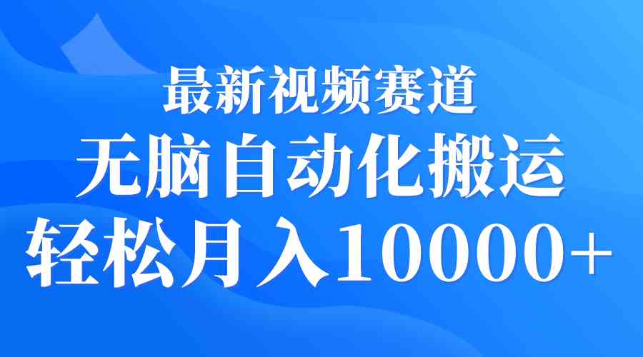 （9446期）最新视频赛道 无脑自动化搬运 轻松月入10000+-网创资源库