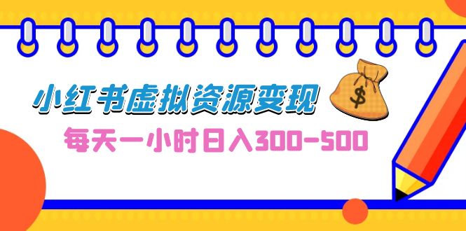 0成本副业项目，每天一小时日入300-500，小红书虚拟资源变现（教程+素材）-网创资源库