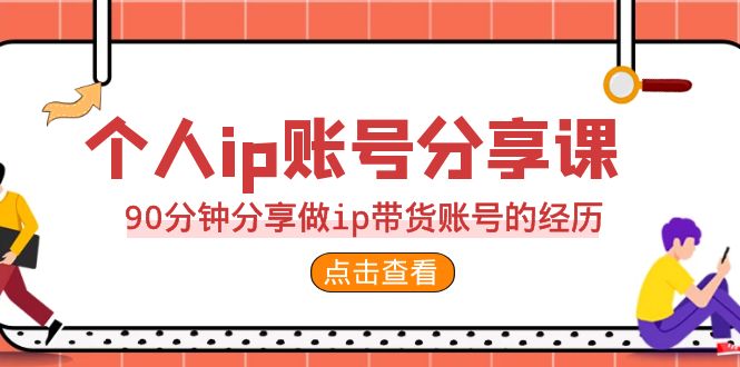 2023个人ip账号分享课，90分钟分享做ip带货账号的经历-网创资源库