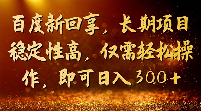 百度新回享，长期项目稳定性高，仅需轻松操作，即可日入300+-网创资源库