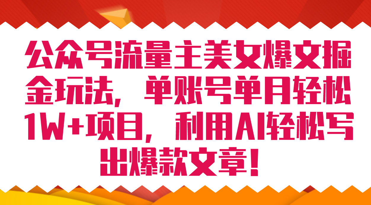 公众号流量主美女爆文掘金玩法 单账号单月轻松8000+利用AI轻松写出爆款文章-网创资源库