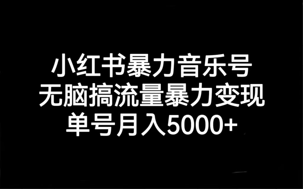 小红书暴力音乐号，无脑搞流量暴力变现，单号月入5000+-网创资源库