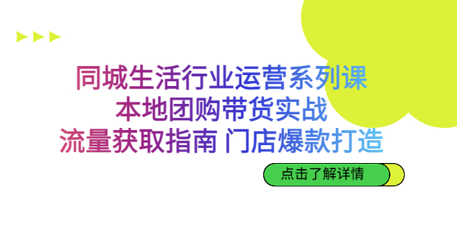 同城生活行业运营系列课：本地团购带货实战，流量获取指南 门店爆款打造-网创资源库