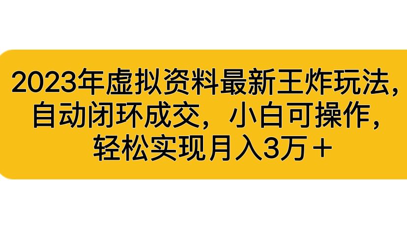 2023年虚拟资料最新王炸玩法，自动闭环成交，小白可操作，轻松实现月入3…-网创资源库